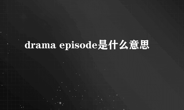 drama episode是什么意思