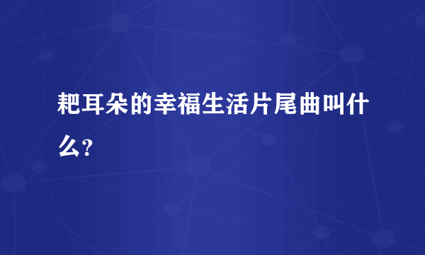 耙耳朵的幸福生活片尾曲叫什么？