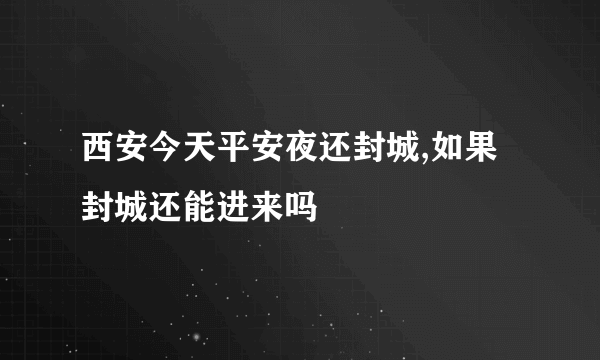 西安今天平安夜还封城,如果封城还能进来吗