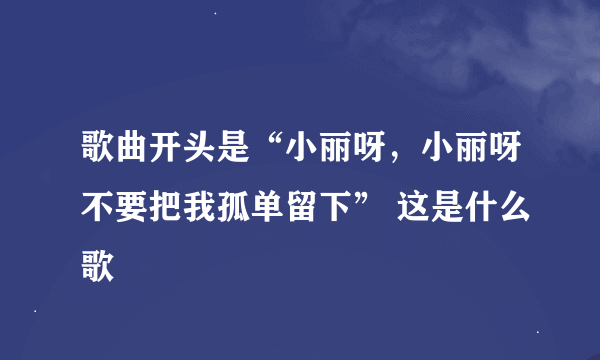 歌曲开头是“小丽呀，小丽呀不要把我孤单留下” 这是什么歌