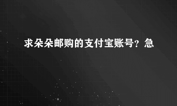 求朵朵邮购的支付宝账号？急