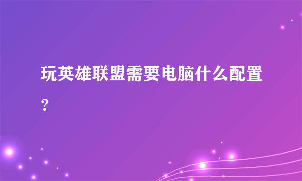 玩英雄联盟需要电脑什么配置？