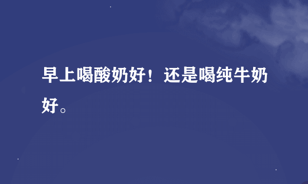 早上喝酸奶好！还是喝纯牛奶好。