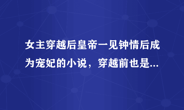 女主穿越后皇帝一见钟情后成为宠妃的小说，穿越前也是皇帝的妃子，但是不怎么得宠