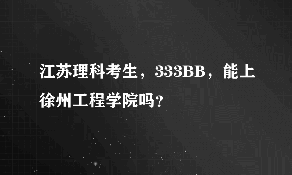 江苏理科考生，333BB，能上徐州工程学院吗？