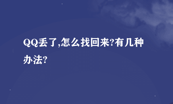 QQ丢了,怎么找回来?有几种办法?