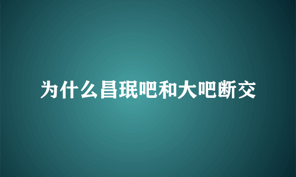 为什么昌珉吧和大吧断交