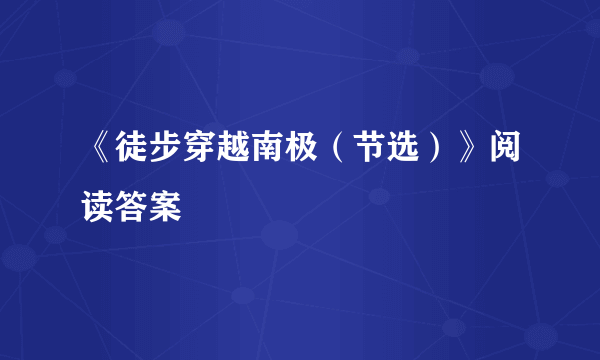 《徒步穿越南极（节选）》阅读答案