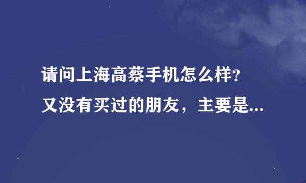 请问上海高蔡手机怎么样？ 又没有买过的朋友，主要是质量好不好？