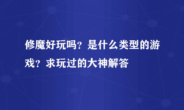 修魔好玩吗？是什么类型的游戏？求玩过的大神解答