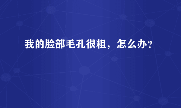 我的脸部毛孔很粗，怎么办？