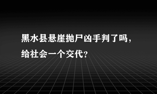 黑水县悬崖抛尸凶手判了吗，给社会一个交代？