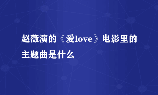 赵薇演的《爱love》电影里的主题曲是什么