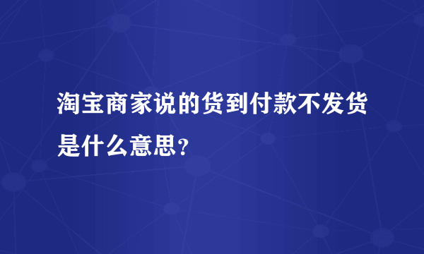 淘宝商家说的货到付款不发货是什么意思？