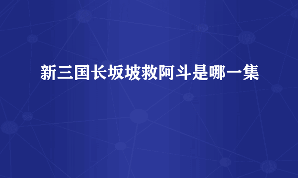 新三国长坂坡救阿斗是哪一集