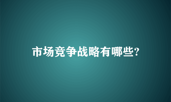 市场竞争战略有哪些?