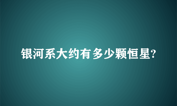 银河系大约有多少颗恒星?