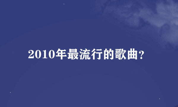 2010年最流行的歌曲？