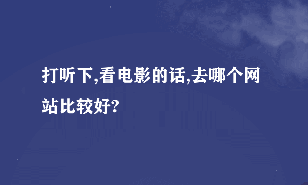 打听下,看电影的话,去哪个网站比较好?