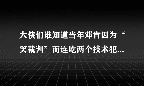 大侠们谁知道当年邓肯因为“笑裁判”而连吃两个技术犯归被罚出场外的具体情况吗？