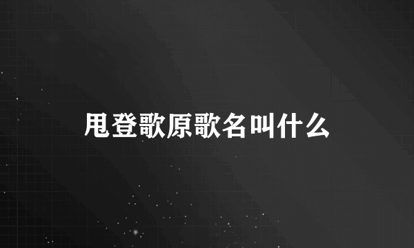 甩登歌原歌名叫什么