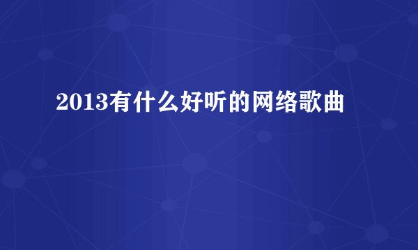 2013有什么好听的网络歌曲