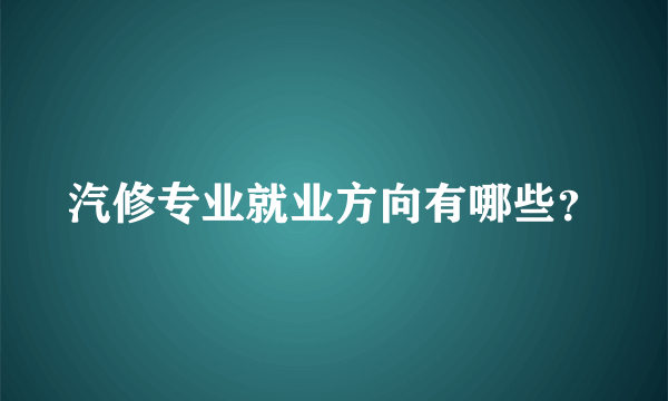 汽修专业就业方向有哪些？