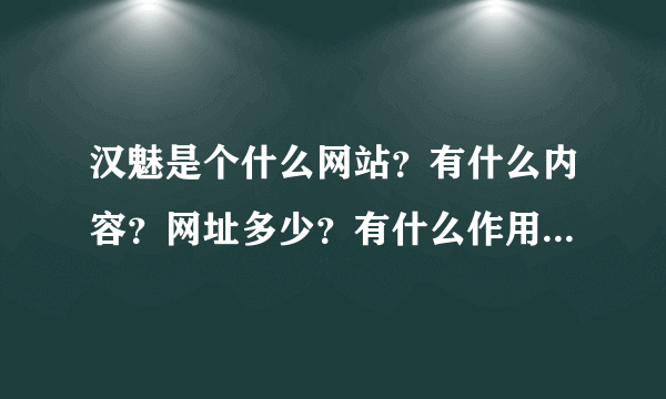 汉魅是个什么网站？有什么内容？网址多少？有什么作用？要注册吗？