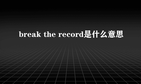 break the record是什么意思