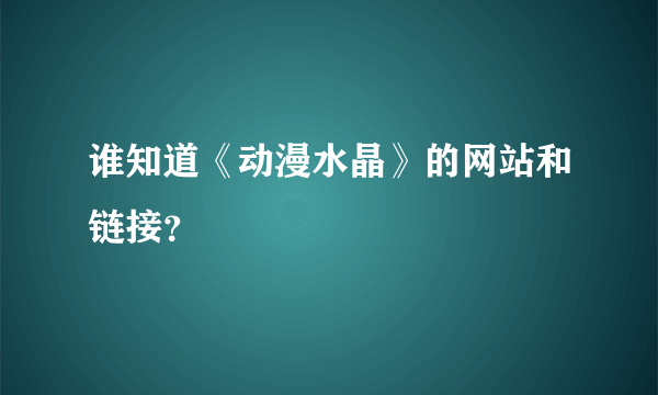 谁知道《动漫水晶》的网站和链接？