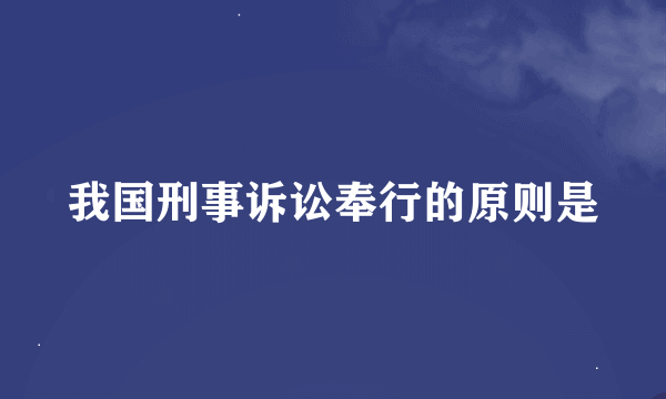 我国刑事诉讼奉行的原则是