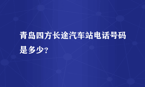 青岛四方长途汽车站电话号码是多少？