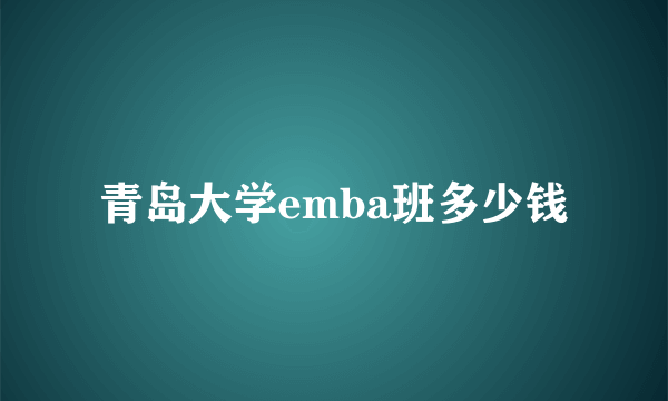 青岛大学emba班多少钱