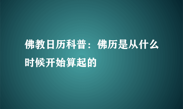 佛教日历科普：佛历是从什么时候开始算起的