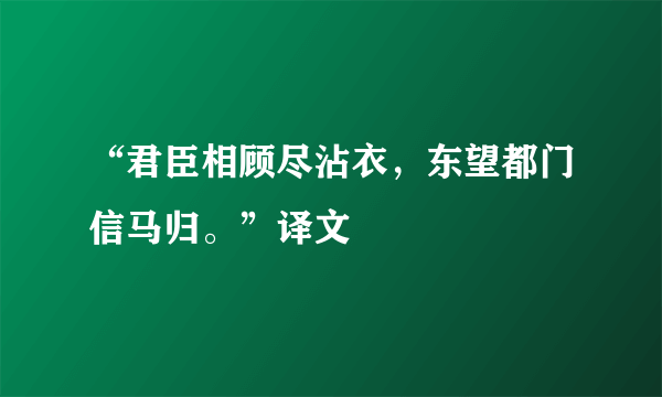 “君臣相顾尽沾衣，东望都门信马归。”译文