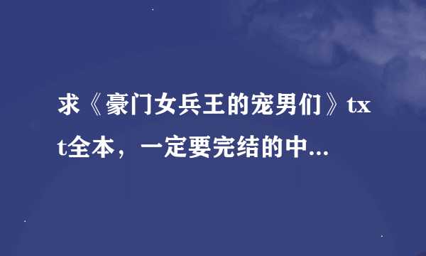 求《豪门女兵王的宠男们》txt全本，一定要完结的中间不要重复，谢谢