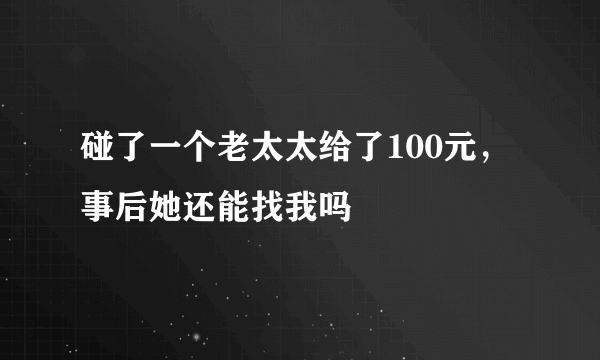 碰了一个老太太给了100元，事后她还能找我吗