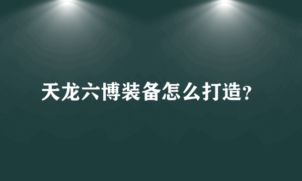 天龙六博装备怎么打造？