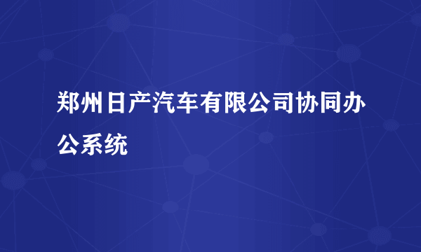 郑州日产汽车有限公司协同办公系统