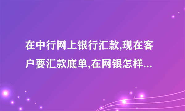 在中行网上银行汇款,现在客户要汇款底单,在网银怎样打印回单