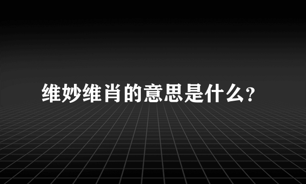 维妙维肖的意思是什么？