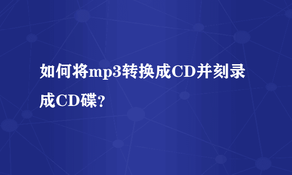 如何将mp3转换成CD并刻录成CD碟？