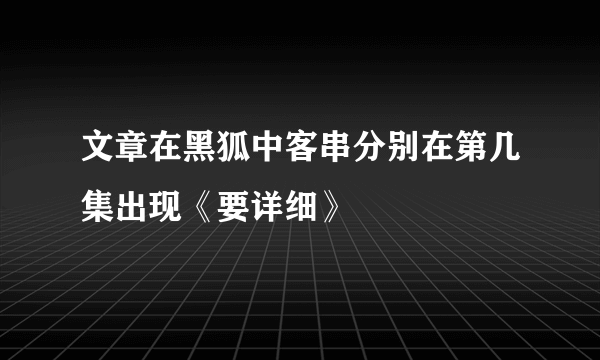 文章在黑狐中客串分别在第几集出现《要详细》