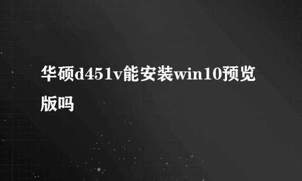 华硕d451v能安装win10预览版吗