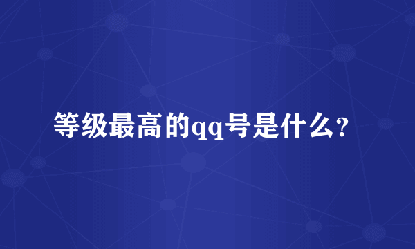 等级最高的qq号是什么？