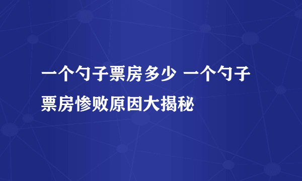 一个勺子票房多少 一个勺子票房惨败原因大揭秘