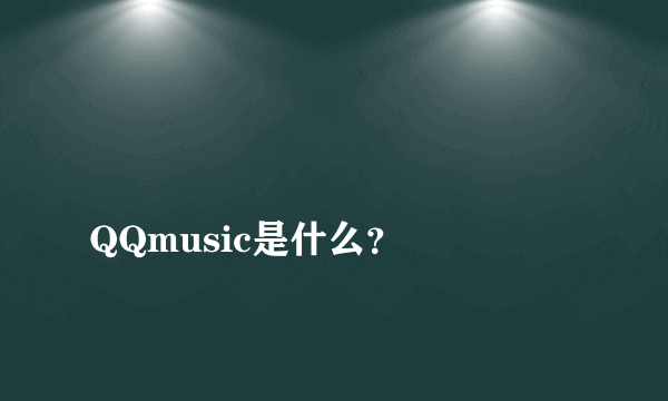 
QQmusic是什么？

