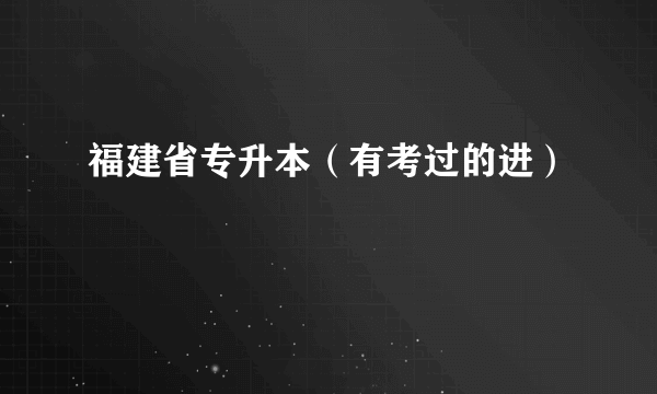 福建省专升本（有考过的进）