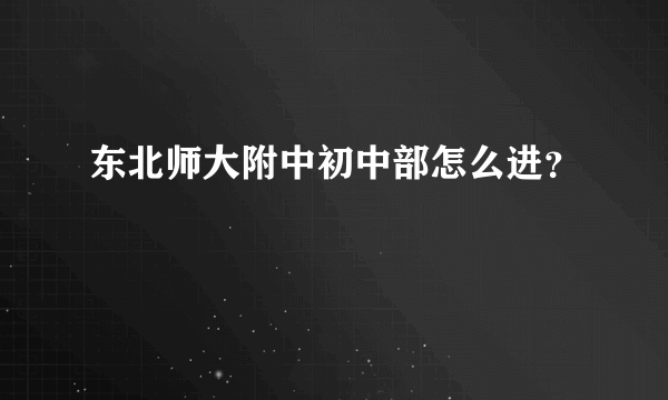 东北师大附中初中部怎么进？