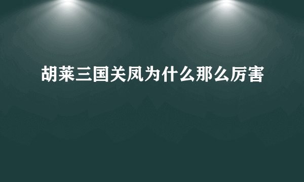 胡莱三国关凤为什么那么厉害